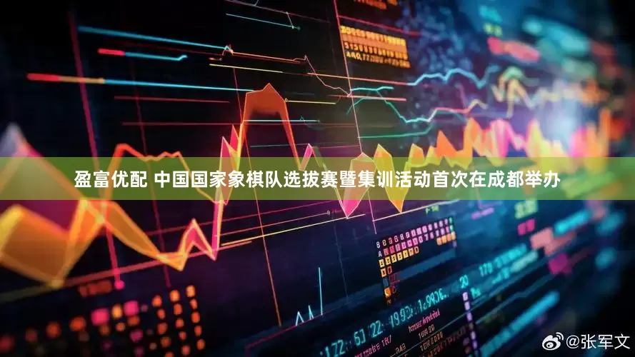 盈富优配 中国国家象棋队选拔赛暨集训活动首次在成都举办