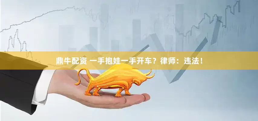 鼎牛配资 一手抱娃一手开车？律师：违法！
