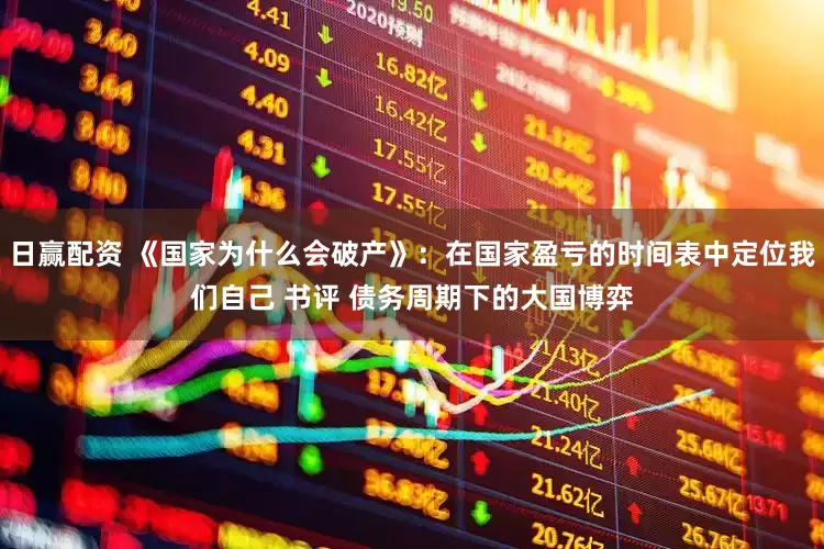 日赢配资 《国家为什么会破产》：在国家盈亏的时间表中定位我们自己 书评 债务周期下的大国博弈