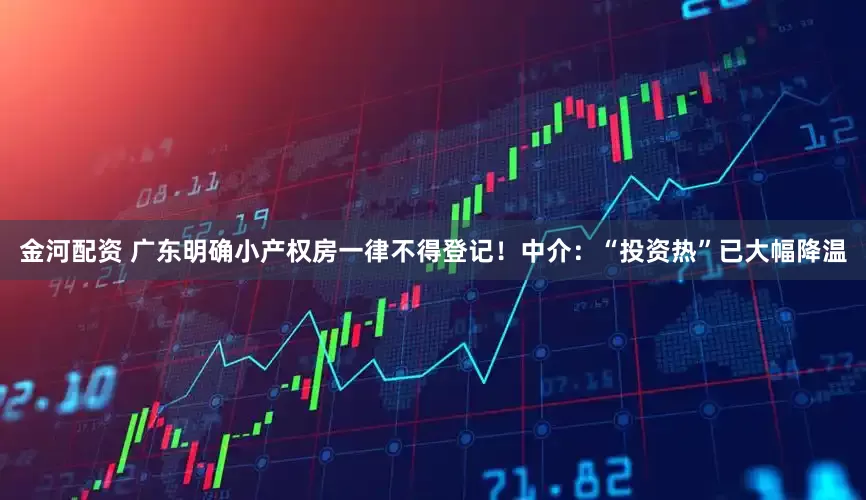 金河配资 广东明确小产权房一律不得登记！中介：“投资热”已大幅降温