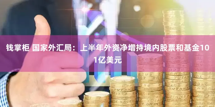 钱掌柜 国家外汇局：上半年外资净增持境内股票和基金101亿美元