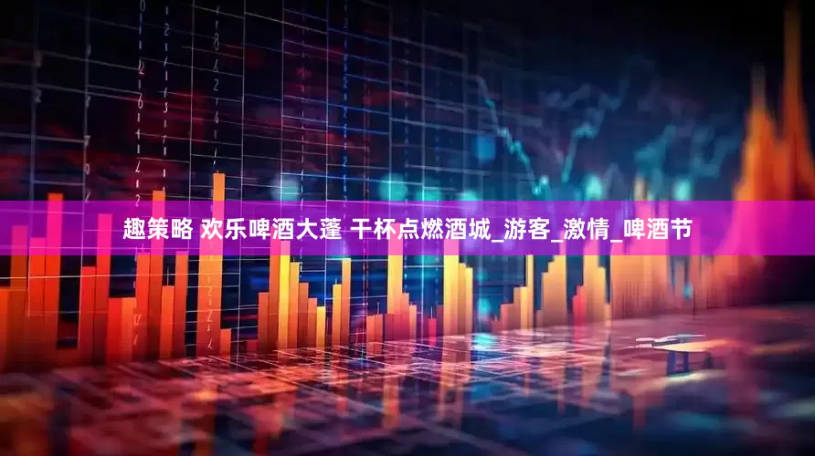 趣策略 欢乐啤酒大蓬 干杯点燃酒城_游客_激情_啤酒节