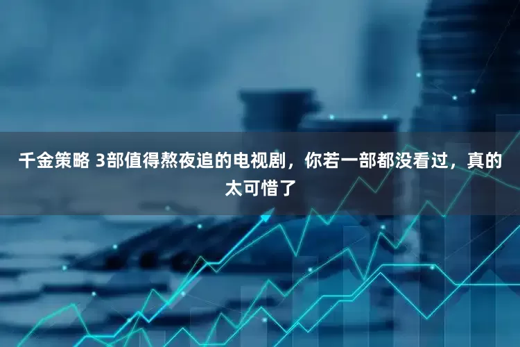 千金策略 3部值得熬夜追的电视剧，你若一部都没看过，真的太可惜了