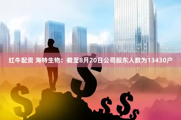 红牛配资 海特生物：截至8月20日公司股东人数为13430户