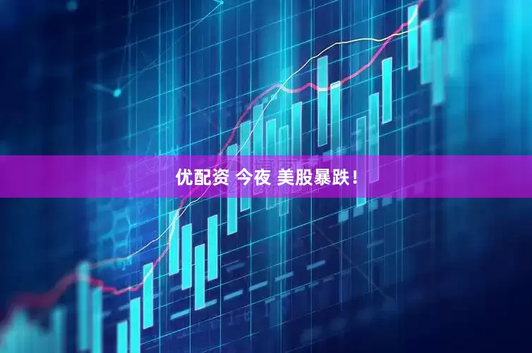 优配资 今夜 美股暴跌！