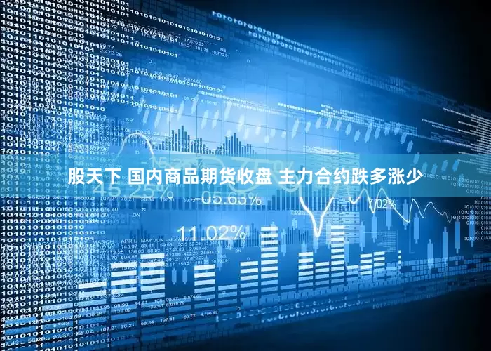 股天下 国内商品期货收盘 主力合约跌多涨少