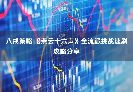 八戒策略 《燕云十六声》全流派挑战速刷攻略分享