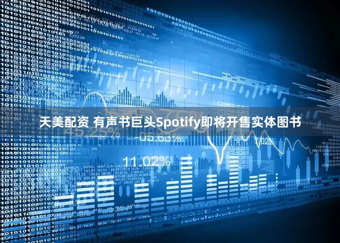 天美配资 有声书巨头Spotify即将开售实体图书