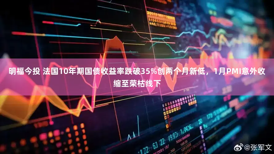 明福今投 法国10年期国债收益率跌破35%创两个月新低，1月PMI意外收缩至荣枯线下