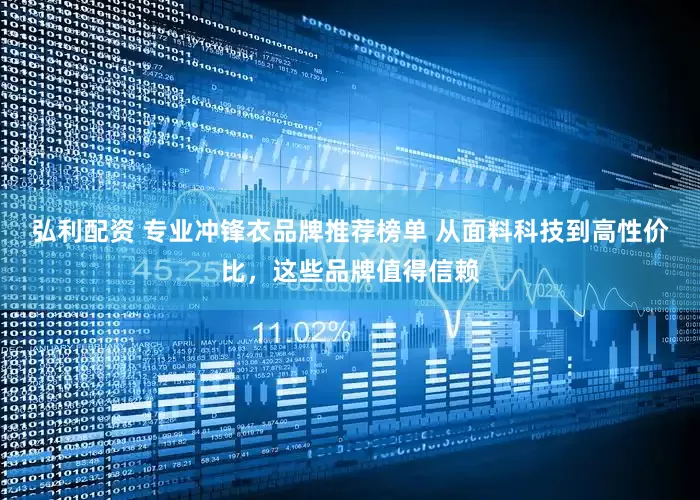 弘利配资 专业冲锋衣品牌推荐榜单 从面料科技到高性价比，这些品牌值得信赖