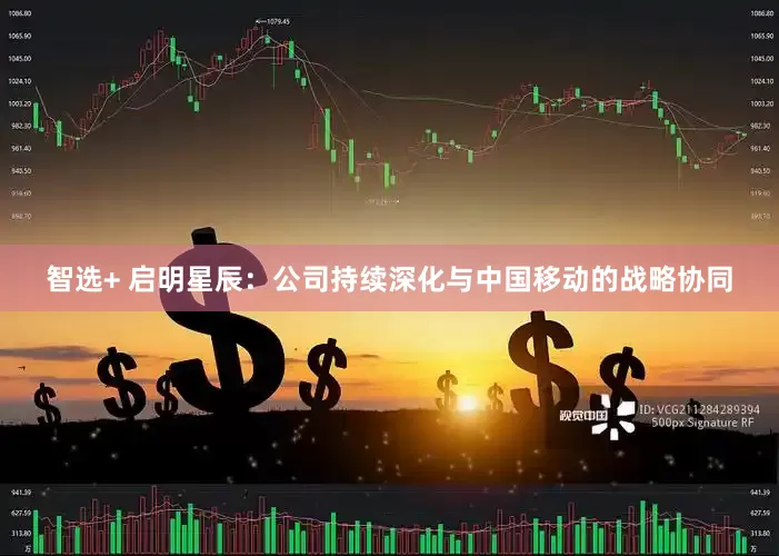 智选+ 启明星辰：公司持续深化与中国移动的战略协同