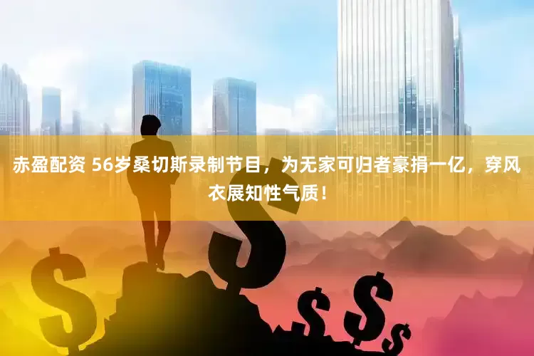 赤盈配资 56岁桑切斯录制节目，为无家可归者豪捐一亿，穿风衣展知性气质！